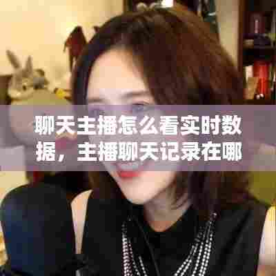 聊天主播怎么看实时数据，主播聊天记录在哪查 