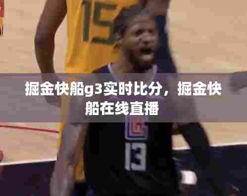 掘金快船g3实时比分，掘金快船在线直播 