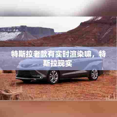 特斯拉老款有实时渲染嘛，特斯拉现实 