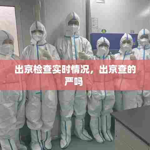出京检查实时情况，出京查的严吗 
