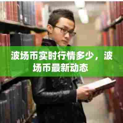 波场币实时行情多少，波场币最新动态 