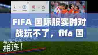 FIFA 国际服实时对战玩不了，fifa 国际服实时对战玩不了吗 