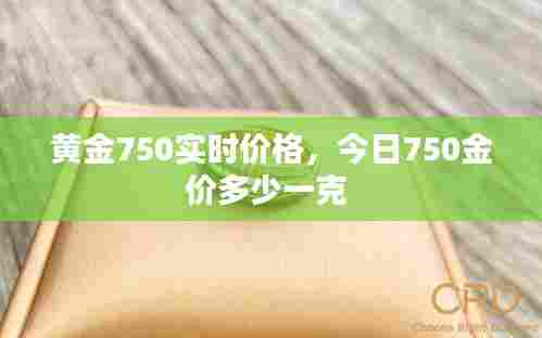 黄金750实时价格，今日750金价多少一克 