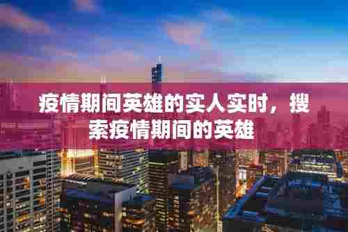 疫情期间英雄的实人实时，搜索疫情期间的英雄 