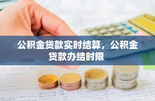 公积金贷款实时结算，公积金贷款办结时限 