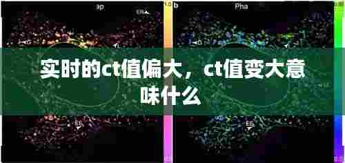 实时的ct值偏大，ct值变大意味什么 