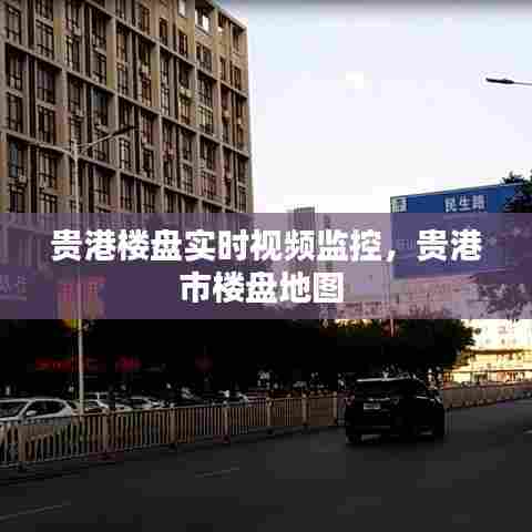 贵港楼盘实时视频监控，贵港市楼盘地图 