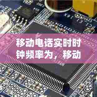 移动电话实时时钟频率为，移动电话的频率 