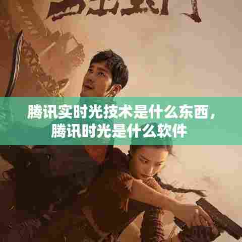 腾讯实时光技术是什么东西，腾讯时光是什么软件 