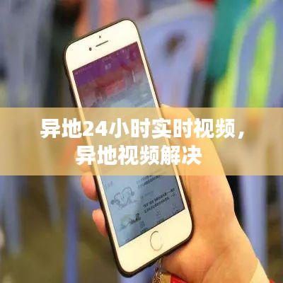 异地24小时实时视频，异地视频解决 