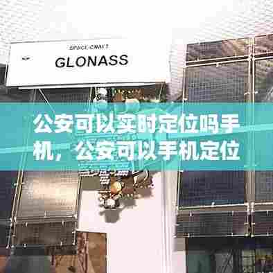 公安可以实时定位吗手机，公安可以手机定位吗? 