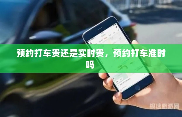 预约打车贵还是实时贵，预约打车准时吗 