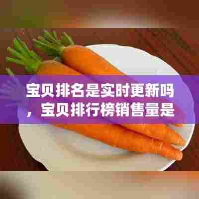 宝贝排名是实时更新吗，宝贝排行榜销售量是多久的 
