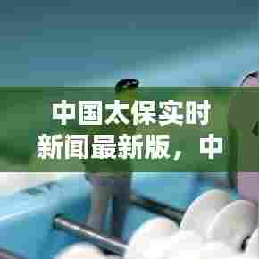 中国太保实时新闻最新版，中国太保中报预测 