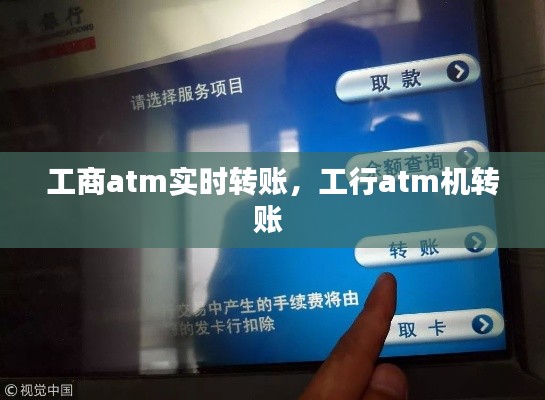 工商atm实时转账，工行atm机转账 