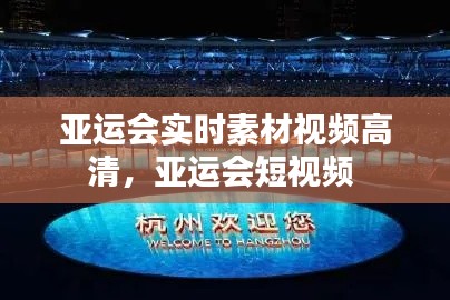 亚运会实时素材视频高清，亚运会短视频 