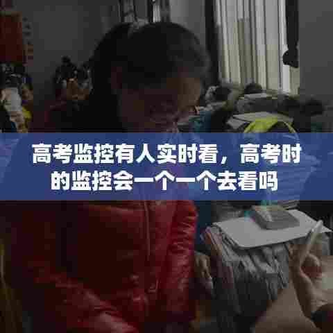 高考监控有人实时看，高考时的监控会一个一个去看吗 