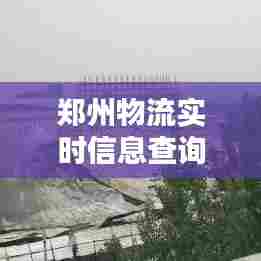郑州物流实时信息查询，郑州物流最新通知 