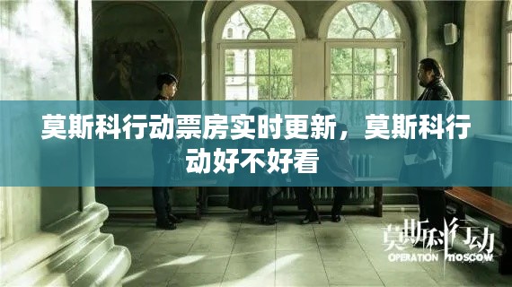 莫斯科行动票房实时更新，莫斯科行动好不好看 