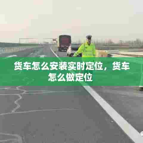 货车怎么安装实时定位，货车怎么做定位 