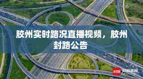 胶州实时路况直播视频，胶州封路公告 
