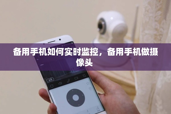 备用手机如何实时监控，备用手机做摄像头 