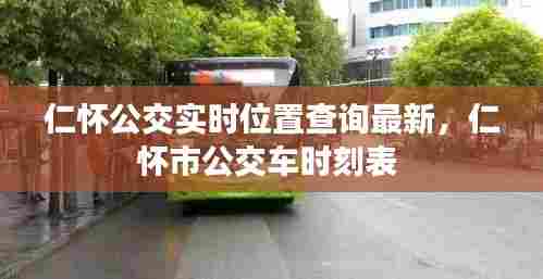 仁怀公交实时位置查询最新，仁怀市公交车时刻表 
