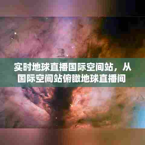 实时地球直播国际空间站，从国际空间站俯瞰地球直播间 
