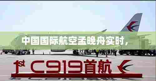 中国国际航空孟晚舟实时， 