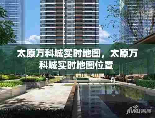 太原万科城实时地图，太原万科城实时地图位置 