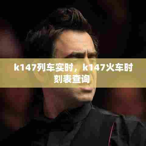k147列车实时，k147火车时刻表查询 