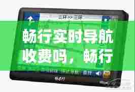 畅行实时导航收费吗，畅行是哪里 