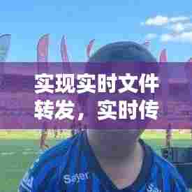 实现实时文件转发，实时传输文件 