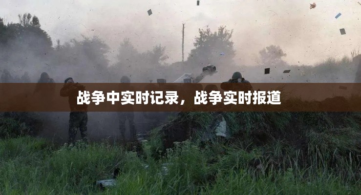 战争中实时记录，战争实时报道 