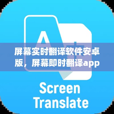 屏幕实时翻译软件安卓版，屏幕即时翻译app 安卓 