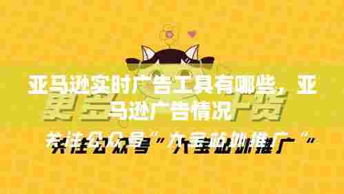 亚马逊实时广告工具有哪些，亚马逊广告情况 