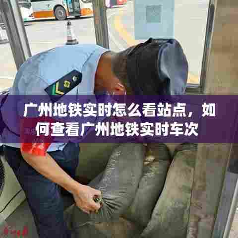 广州地铁实时怎么看站点，如何查看广州地铁实时车次 