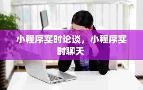 小程序实时论谈，小程序实时聊天 