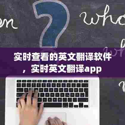 实时查看的英文翻译软件，实时英文翻译app 