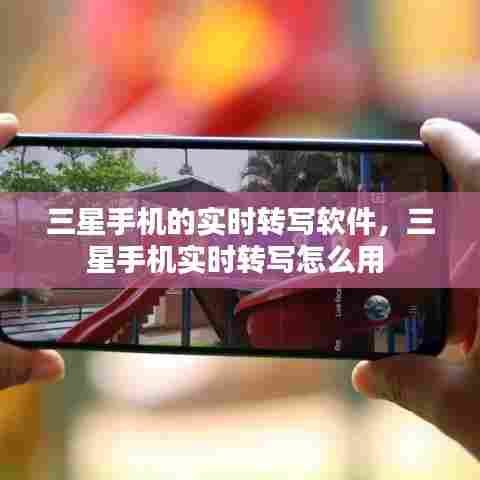三星手机的实时转写软件，三星手机实时转写怎么用 
