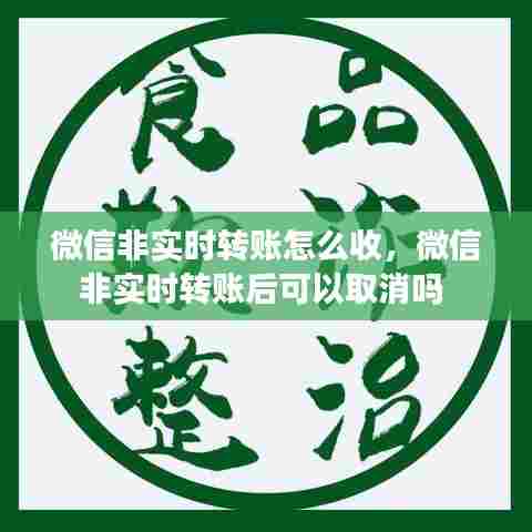 微信非实时转账怎么收，微信非实时转账后可以取消吗 