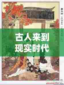 古人来到现实时代的例子，古人来到现实时代的例子 