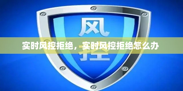 实时风控拒绝，实时风控拒绝怎么办 