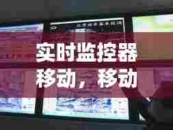 实时监控器移动，移动式监控器 