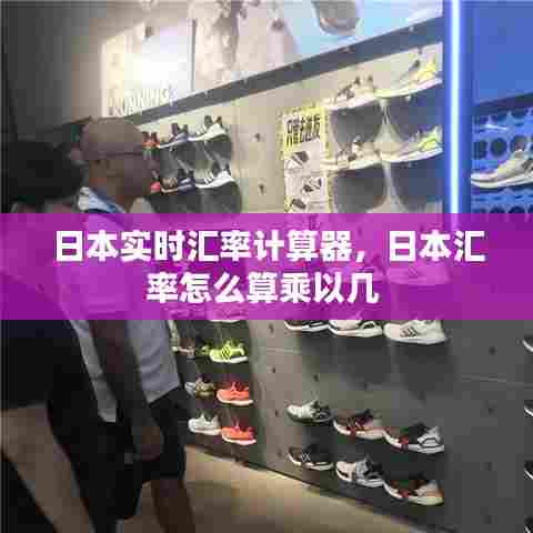 日本实时汇率计算器，日本汇率怎么算乘以几 