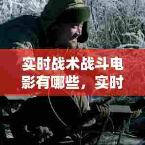 实时战术战斗电影有哪些，实时战术战斗电影有哪些好看的 