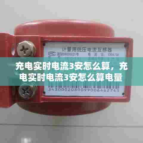 充电实时电流3安怎么算，充电实时电流3安怎么算电量 
