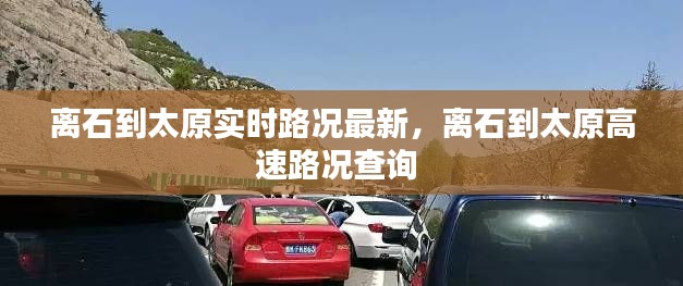 离石到太原实时路况最新，离石到太原高速路况查询 