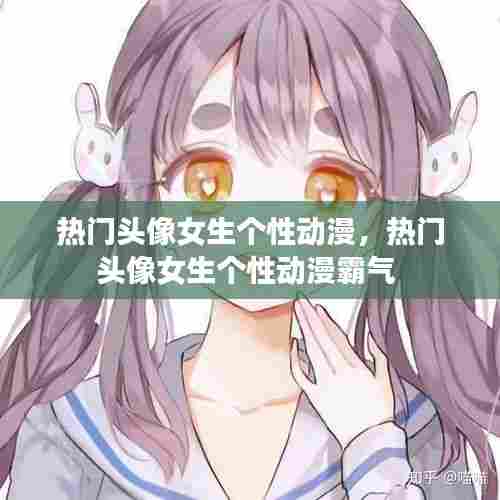 热门头像女生个性动漫，热门头像女生个性动漫霸气 