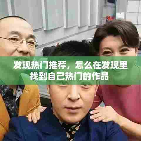 发现热门推荐，怎么在发现里找到自己热门的作品 